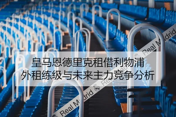皇马恩德里克租借利物浦 外租练级与未来主力竞争分析